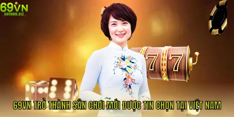 69VN trở thành sân chơi mới được tin chọn tại Việt Nam