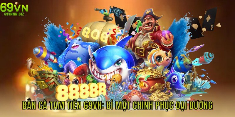 Bắn Cá Tam Tiên 69vn - Bí Mật Chinh Phục Đại Dương Nhận Thưởng