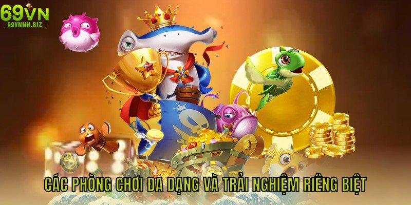 Các phòng chơi đa dạng và trải nghiệm riêng biệt