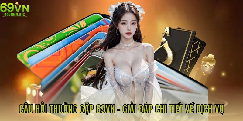Câu Hỏi Thường Gặp 69vn – Giải Đáp Chi Tiết Về Dịch Vụ