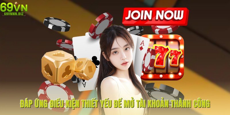 Đáp ứng điều kiện thiết yếu để mở tài khoản thành công