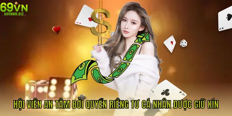 Hội viên an tâm bởi quyền riêng tư cá nhân được giữ kín