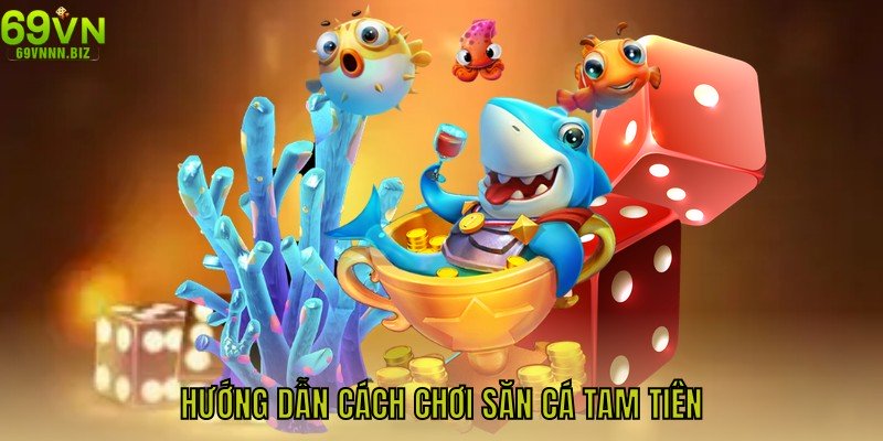 Hướng dẫn cách chơi săn cá Tam Tiên nhận quà khủng tại 69VN