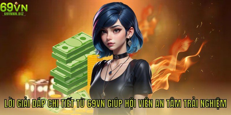 Câu hỏi thường gặp & Lời giải đáp chi tiết từ 69Vn giúp hội viên an tâm trải nghiệm