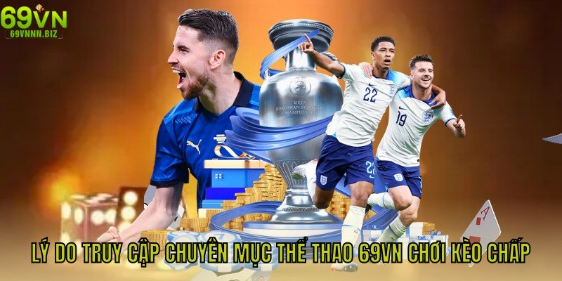 Lý do truy cập chuyên mục thể thao 69VN chơi kèo chấp