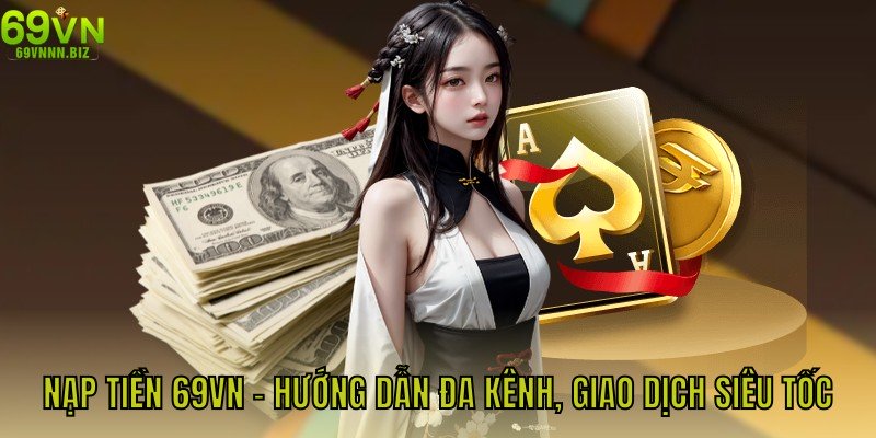 Nạp Tiền 69vn - Hướng Dẫn Đa Kênh, Giao Dịch Siêu Tốc