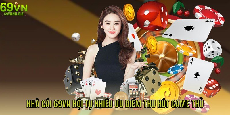 Nhà cái 69VN hội tụ nhiều ưu điểm thu hút game thủ