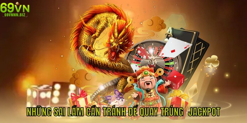 Những sai lầm cần tránh để quay trúng jackpot game nổ hũ