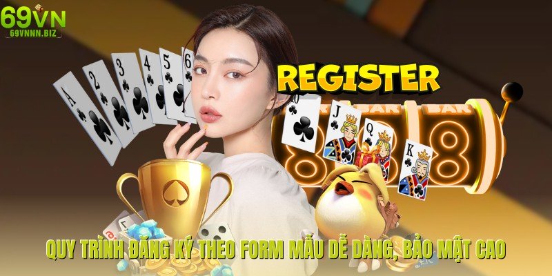 Quy trình đăng ký theo form mẫu dễ dàng, bảo mật cao