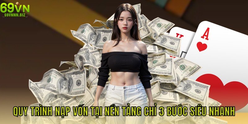 Quy trình nạp vốn tại nền tảng chỉ 3 bước siêu nhanh