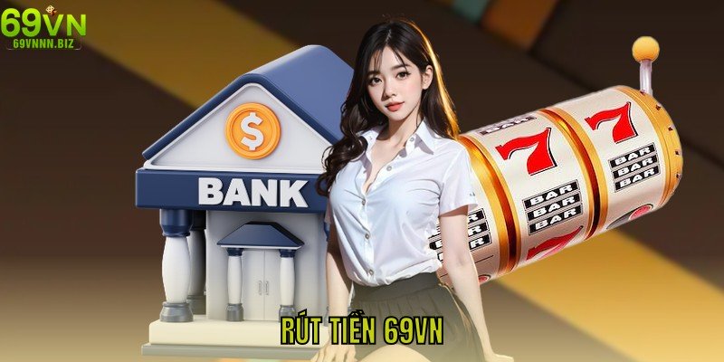 Rút Tiền 69vn – Hướng Dẫn Chi Tiết Nhận Lợi Nhuận Siêu Tốc